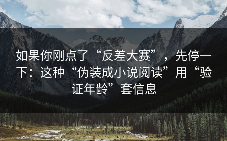 如果你刚点了“反差大赛”，先停一下：这种“伪装成小说阅读”用“验证年龄”套信息  第1张