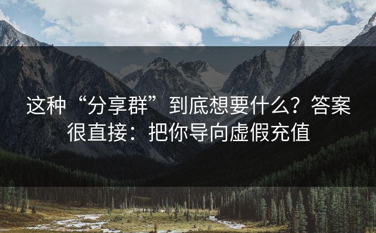 这种“分享群”到底想要什么？答案很直接：把你导向虚假充值