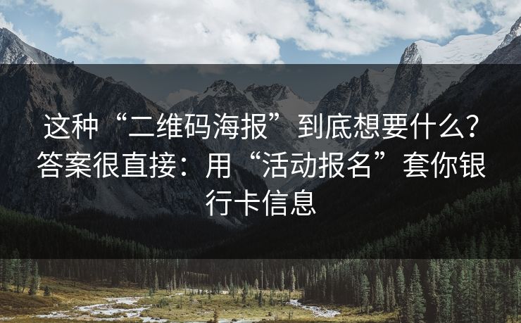这种“二维码海报”到底想要什么？答案很直接：用“活动报名”套你银行卡信息