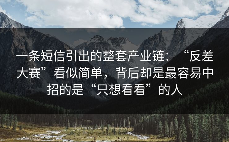 一条短信引出的整套产业链：“反差大赛”看似简单，背后却是最容易中招的是“只想看看”的人