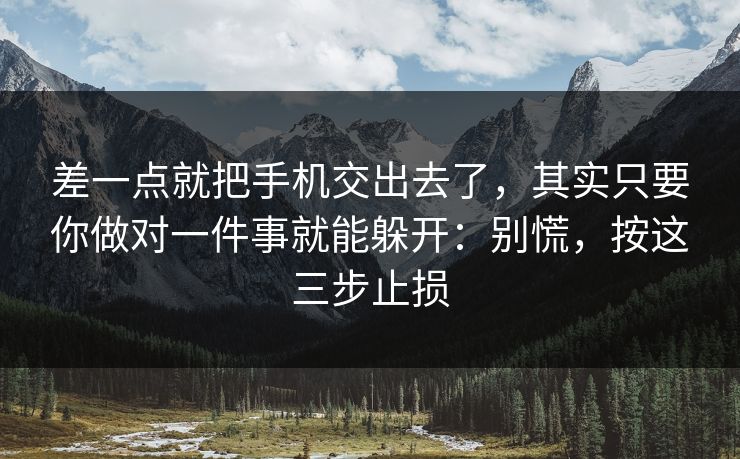 差一点就把手机交出去了，其实只要你做对一件事就能躲开：别慌，按这三步止损