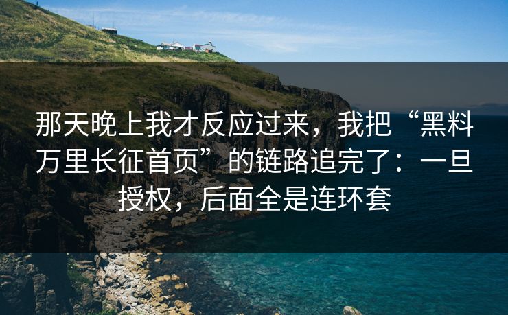 那天晚上我才反应过来，我把“黑料万里长征首页”的链路追完了：一旦授权，后面全是连环套