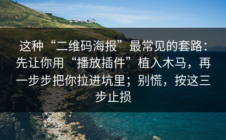 这种“二维码海报”最常见的套路：先让你用“播放插件”植入木马，再一步步把你拉进坑里；别慌，按这三步止损
