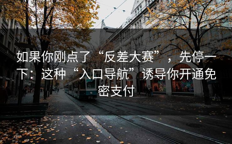 如果你刚点了“反差大赛”，先停一下：这种“入口导航”诱导你开通免密支付  第1张
