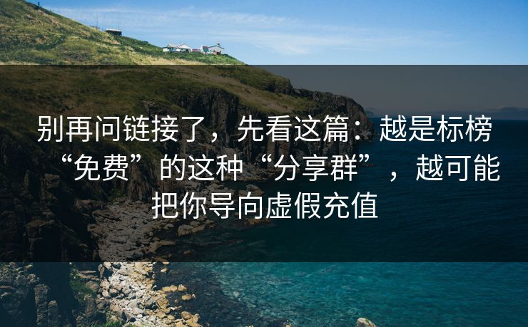 别再问链接了，先看这篇：越是标榜“免费”的这种“分享群”，越可能把你导向虚假充值