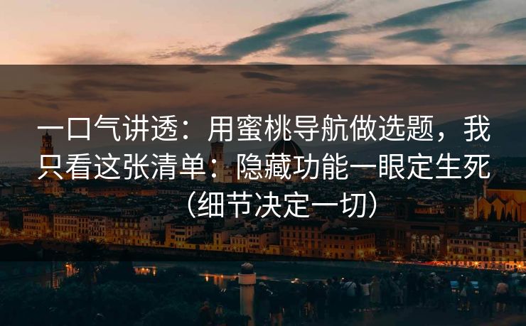 一口气讲透：用蜜桃导航做选题，我只看这张清单：隐藏功能一眼定生死（细节决定一切）