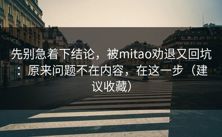 先别急着下结论，被mitao劝退又回坑：原来问题不在内容，在这一步（建议收藏）