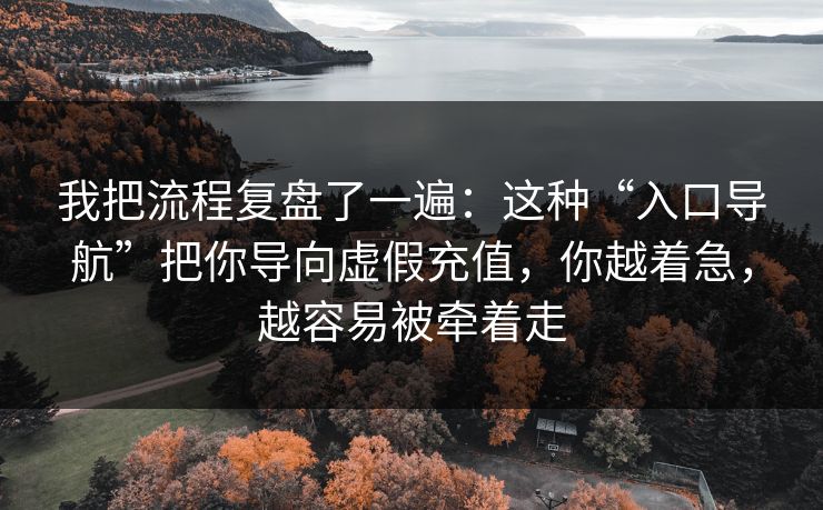 我把流程复盘了一遍：这种“入口导航”把你导向虚假充值，你越着急，越容易被牵着走