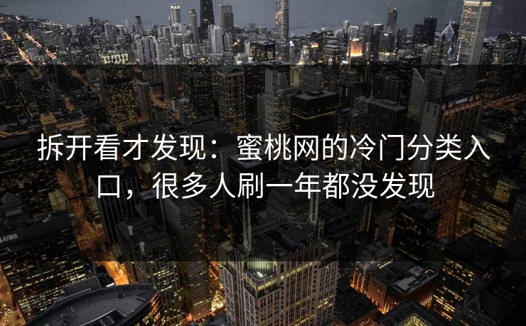 拆开看才发现：蜜桃网的冷门分类入口，很多人刷一年都没发现  第1张