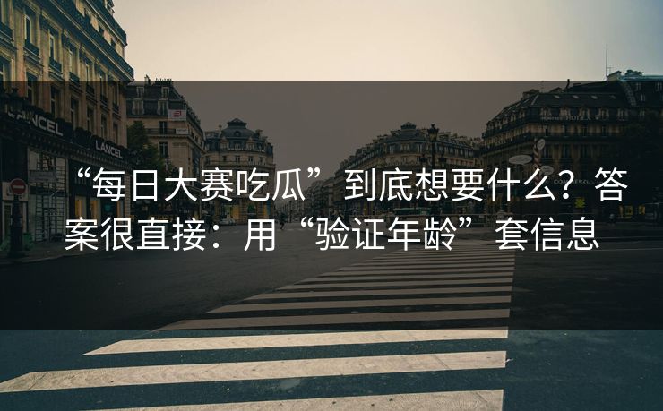 “每日大赛吃瓜”到底想要什么？答案很直接：用“验证年龄”套信息