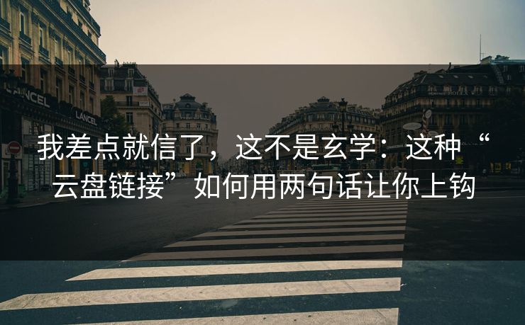 我差点就信了，这不是玄学：这种“云盘链接”如何用两句话让你上钩