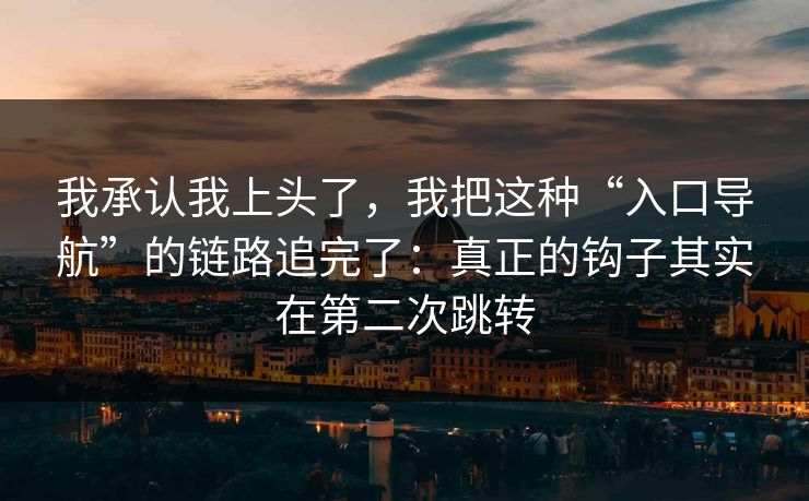 我承认我上头了，我把这种“入口导航”的链路追完了：真正的钩子其实在第二次跳转