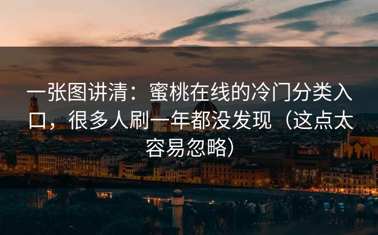 一张图讲清：蜜桃在线的冷门分类入口，很多人刷一年都没发现（这点太容易忽略）