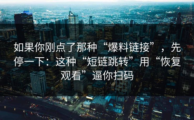 如果你刚点了那种“爆料链接”，先停一下：这种“短链跳转”用“恢复观看”逼你扫码