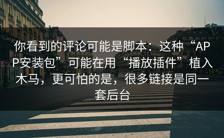 你看到的评论可能是脚本：这种“APP安装包”可能在用“播放插件”植入木马，更可怕的是，很多链接是同一套后台